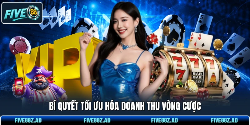 Bí quyết tối ưu hóa doanh thu vòng cược