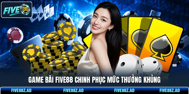Game bài FIVE88 chinh phục mức thưởng khủng