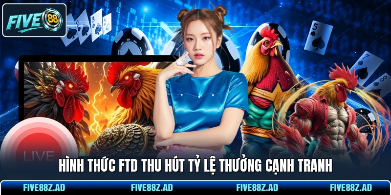 Hình thức FTD thu hút tỷ lệ thưởng cạnh tranh