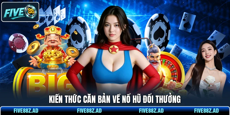 Kiến thức căn bản về nổ hũ đổi thưởng