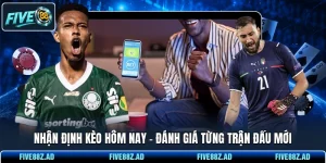 Nhận Định Kèo Hôm Nay - Đánh Giá Từng Trận Đấu Mới