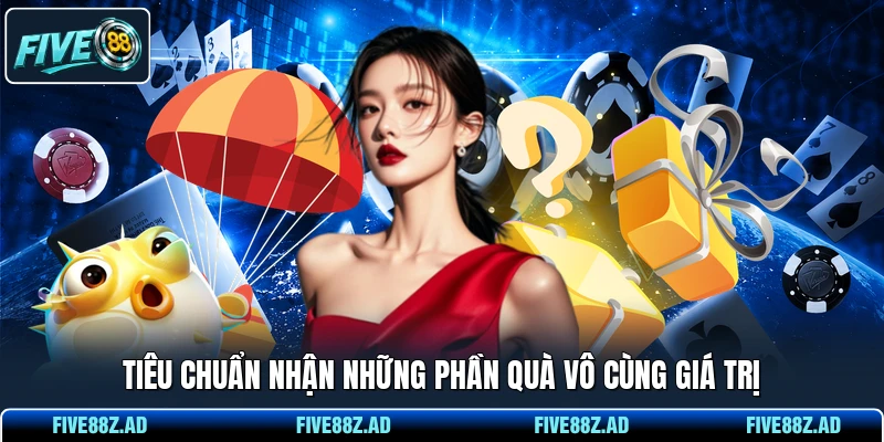 Tiêu chuẩn nhận những phần quà vô cùng giá trị